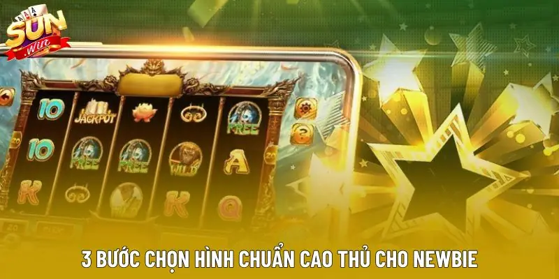 3 bước chọn hình chuẩn cao thủ cho newbie 3 bước chọn hình chuẩn cao thủ cho newbie