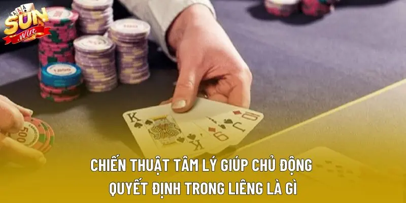 Chiến thuật tâm lý giúp chủ động quyết định trong liêng là gì Chiến thuật tâm lý giúp chủ động quyết định trong liêng là gì